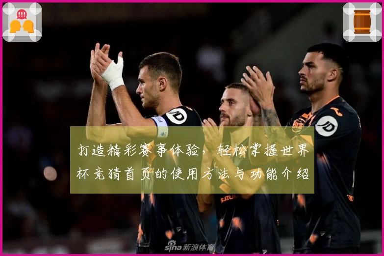 打造精彩赛事体验，轻松掌握世界杯竞猜首页的使用方法与功能介绍