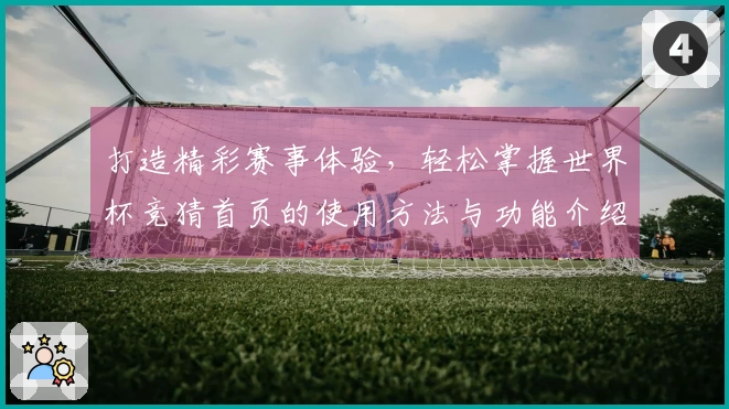 打造精彩赛事体验，轻松掌握世界杯竞猜首页的使用方法与功能介绍