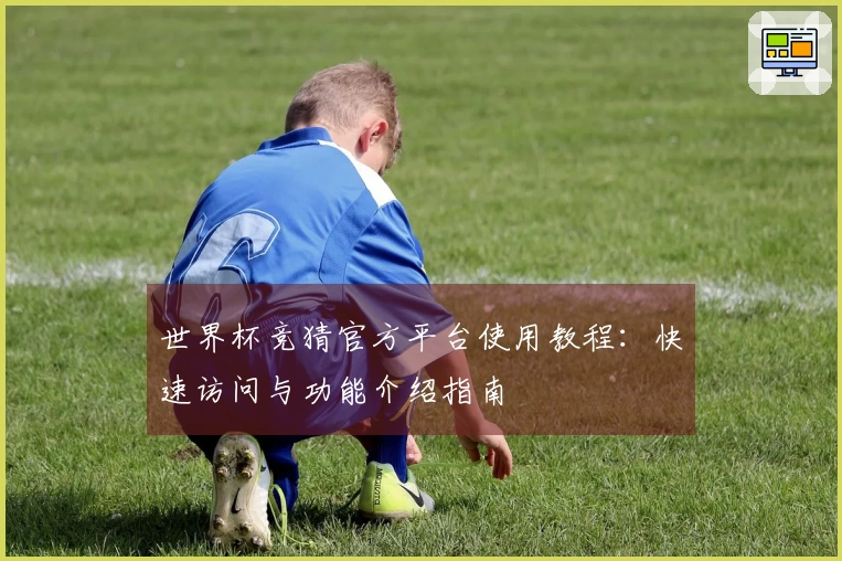 世界杯竞猜官方平台使用教程：快速访问与功能介绍指南