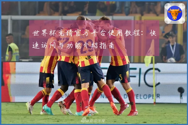 世界杯竞猜官方平台使用教程：快速访问与功能介绍指南