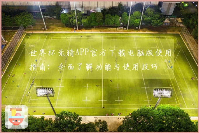 世界杯竞猜APP官方下载电脑版使用指南：全面了解功能与使用技巧